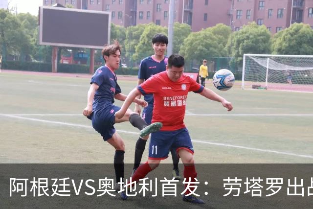 阿根廷VS奥地利首发：劳塔罗出战 麦卡恩佐德保罗携手